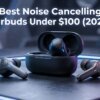 best noise cancelling earbuds under $100